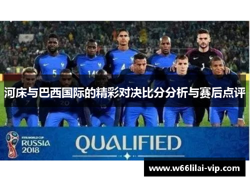河床与巴西国际的精彩对决比分分析与赛后点评 河床与巴西国际的精彩对决比分分析与赛后点评
